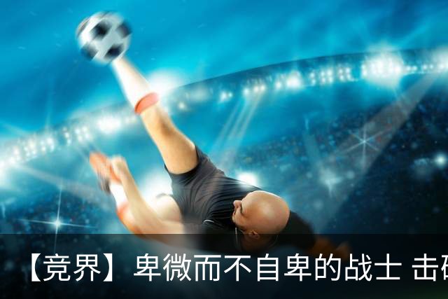 【竞界】卑微而不自卑的战士 击碎精英的傲慢