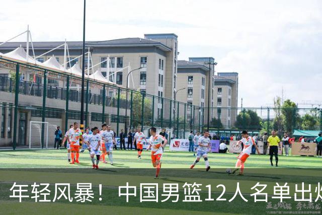 年轻风暴！中国男篮12人名单出炉，杨瀚森扛大旗，内线锋线很强