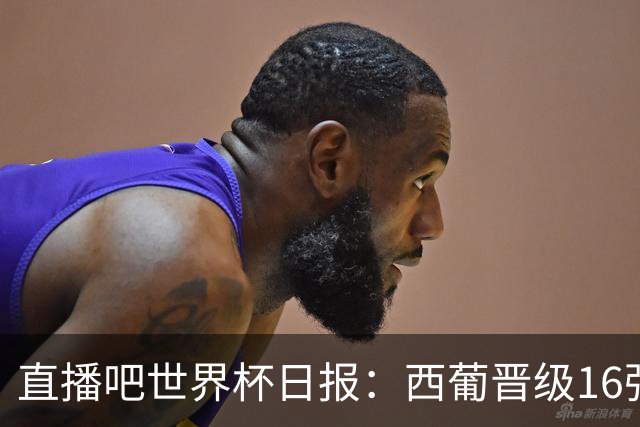 直播吧世界杯日报：西葡晋级16强！高科技抢戏 C罗收获淘汰赛首球
